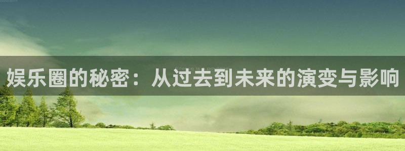 AB娱乐：娱乐圈的秘密：从过去到未来的演变与影响
