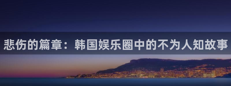 AB娱乐：悲伤的篇章：韩国娱乐圈中的不为人知故事