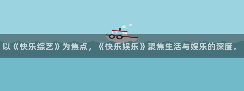 AB娱乐：以《快乐综艺》为焦点，《快乐娱乐》聚焦生活与娱乐的深度。