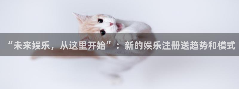 AB娱乐：“未来娱乐，从这里开始”：新的娱乐注册送趋势和模式