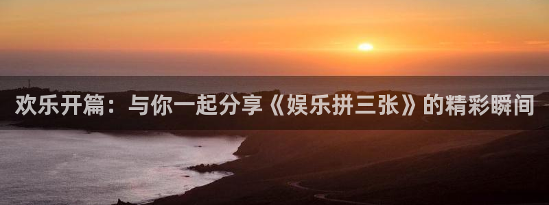 AB娱乐：欢乐开篇：与你一起分享《娱乐拼三张》的精彩瞬间