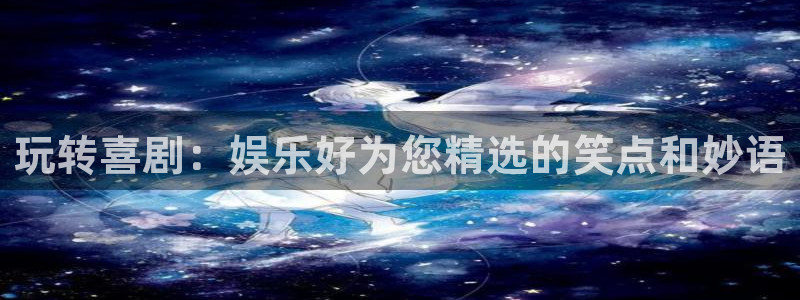 AB娱乐：玩转喜剧：娱乐好为您精选的笑点和妙语