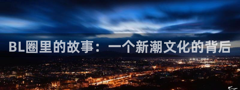 AB娱乐：BL圈里的故事：一个新潮文化的背后