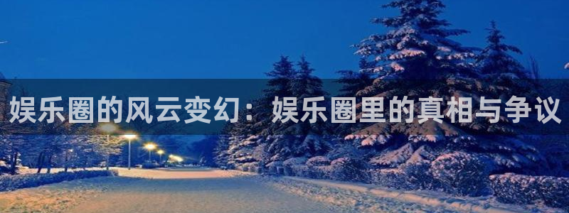 AB娱乐：娱乐圈的风云变幻：娱乐圈里的真相与争议